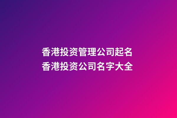 香港投资管理公司起名 香港投资公司名字大全-第1张-公司起名-玄机派